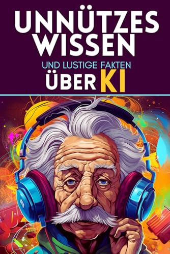 Unnützes Wissen und lustige Fakten über KI: Skurrile Fakten und kuriose Geschichten für Teenager zu allen Anlässen von Independently published