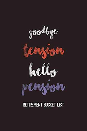 Goodbye Tension Hello Pension – Retirement Bucket List: Retirement Gift Bucket List Notebook Journal, Inspirational Adventure Goals and Dreams Notebook for the Newly Retired