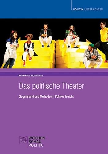 Das politische Theater: Gegenstand und Methode im Politikunterricht (Politik unterrichten)
