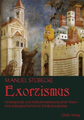 Exorzismus: Hintergründe und Institutionalisierung einer Praxis – eine kulturgeschichtliche Entdeckungsreise Exorzismus: Hintergründe und Institutionalisierung einer Praxis – eine kulturgeschichtliche Entdeckungsreise von Oldib Verlag