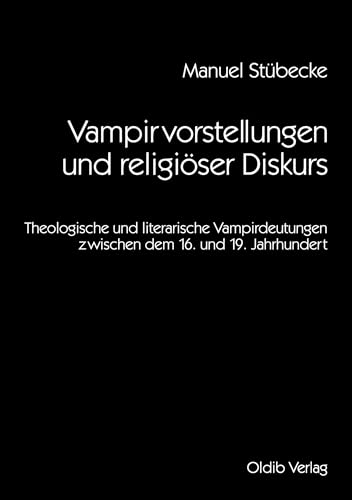 Vampirvorstellungen und religiöser Diskurs: Theologische und literarische Vampirdeutungen zwischen dem 16. und 19. Jahrhundert Vampirvorstellungen und religiöser Diskurs: Theologische und literarische Vampirdeutungen zwischen dem 16. und 19. Jahrhundert von Oldib Verlag