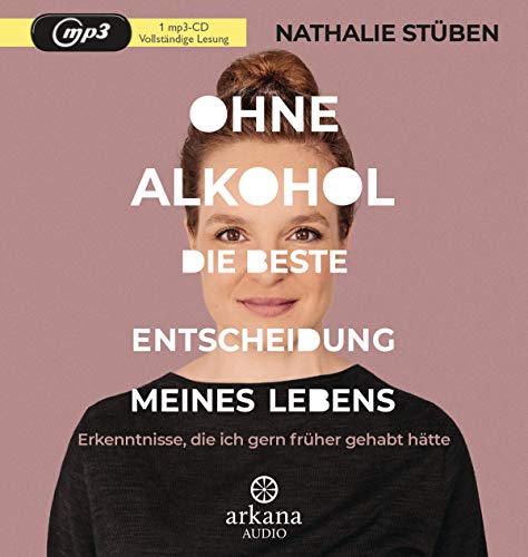 Ohne Alkohol: Die beste Entscheidung meines Lebens: Erkenntnisse, die ich gern früher gehabt hätte von Arkana