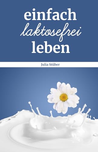einfach laktosefrei leben: Wie du mit der Diagnose Laktoseintoleranz umgehen kannst von Independently published