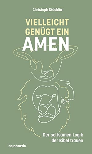 Vielleicht genügt ein Amen: Der seltsamen Logik der Bibel trauen