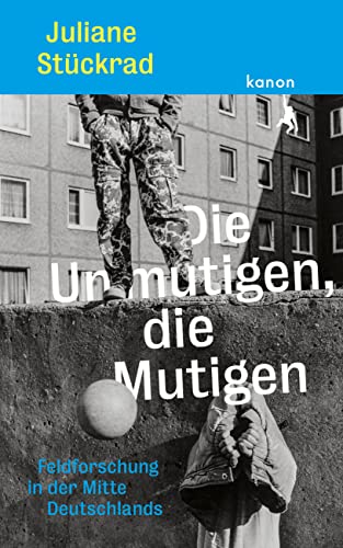 Die Unmutigen, die Mutigen: Feldforschung in der Mitte Deutschlands | »eine grandiose Leistung!« Dirk Oschmann
