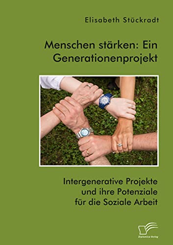 Menschen stärken: Ein Generationenprojekt. Intergenerative Projekte und ihre Potenziale für die Soziale Arbeit von Diplomica Verlag