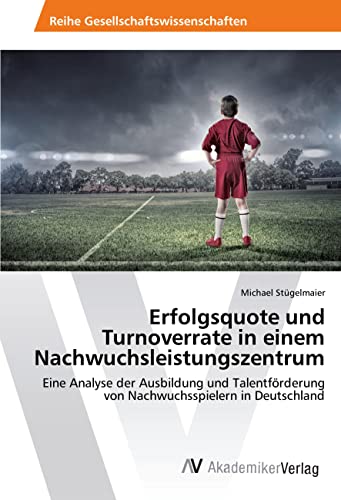 Erfolgsquote und Turnoverrate in einem Nachwuchsleistungszentrum: Eine Analyse der Ausbildung und Talentförderung von Nachwuchsspielern in Deutschland