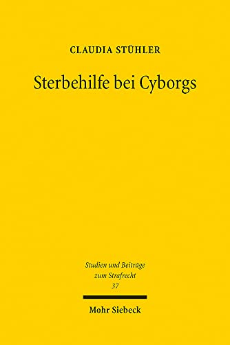 Sterbehilfe bei Cyborgs: Technische Implantate am Lebensende (Studien und Beiträge zum Strafrecht, Band 37) von Mohr Siebeck