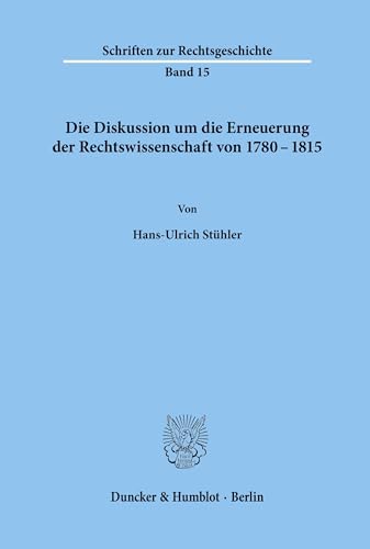 Die Diskussion um die Erneuerung der Rechtswissenschaft von 1780 - 1815.: Dissertationsschrift (Schriften zur Rechtsgeschichte, Band 15)