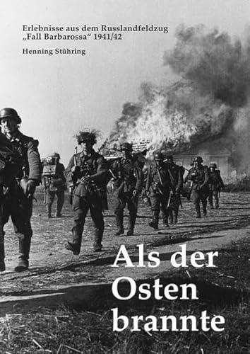 Als der Osten brannte: Erlebnisse aus dem Russlandfeldzug - „Fall Barbarossa" 1941/42