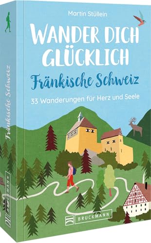 Wanderführer: Wander dich glücklich – Fränkische Schweiz: 30 Wanderungen für Herz und Seele. Erholung in der Natur auf gemütlichen Wandertouren