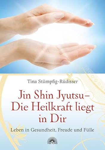 Jin Shin Jyutsu - Die Heilkraft liegt in Dir: Leben in Gesundheit, Freude und Fülle Jin Shin Jyutsu - Die Heilkraft liegt in Dir: Leben in Gesundheit, Freude und Fülle