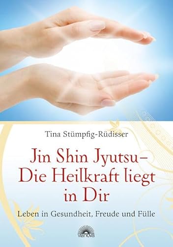 Jin Shin Jyutsu - Die Heilkraft liegt in Dir: Leben in Gesundheit, Freude und Fülle