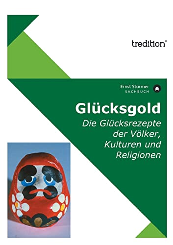 Glücksgold: Die Glücksrezepte der Völker, Kulturen und Religionen