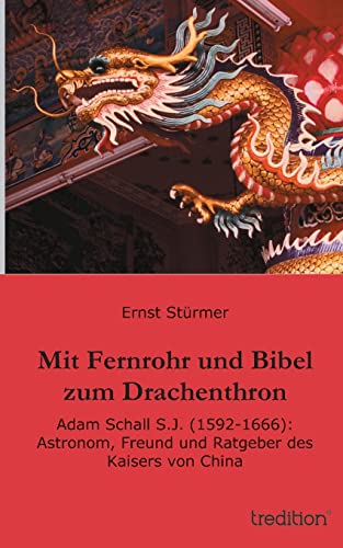 Mit Fernrohr und Bibel zum Drachenthron: Adam Schall S.J. (1592-1666): Astronom, Freund und Ratgeber des Kaisers von China