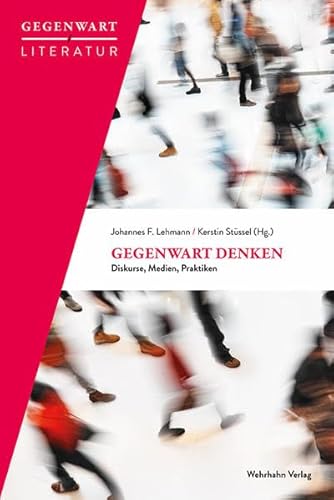 Gegenwart denken: Diskurse, Medien, Praktiken (Gegen / Literatur: Geschichte, Theorie und Praxeologie eines Verhältnisses)