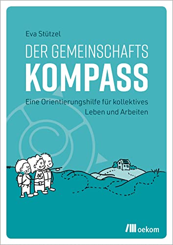 Der Gemeinschaftskompass: Eine Orientierungshilfe für kollektives Leben und Arbeiten. Leitfaden für erfolgreiche gemeinschaftliche Projekte, nachhaltiges Zusammenleben und effektive Gruppenarbeit von Oekom Verlag GmbH