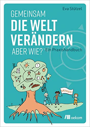 Gemeinsam die Welt verändern – aber wie?: Ein Praxishandbuch. Methoden, Werkzeuge und praktische Tipps für gemeinschaftliches Handeln von Oekom Verlag GmbH