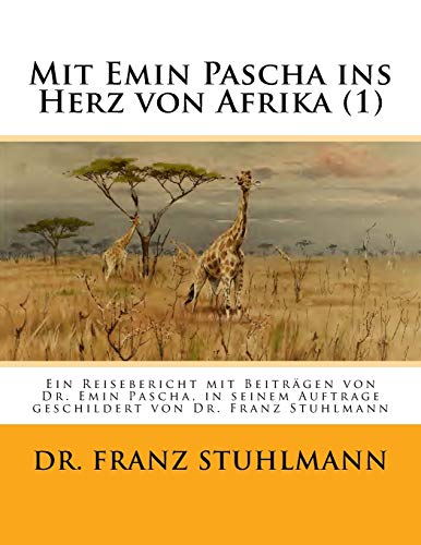Mit Emin Pascha ins Herz von Afrika (Teil 1): Ein Reisebericht mit Beitraegen von Dr. Emin Pascha, in seinem Auftrage geschildert von Dr. Franz Stuhlmann