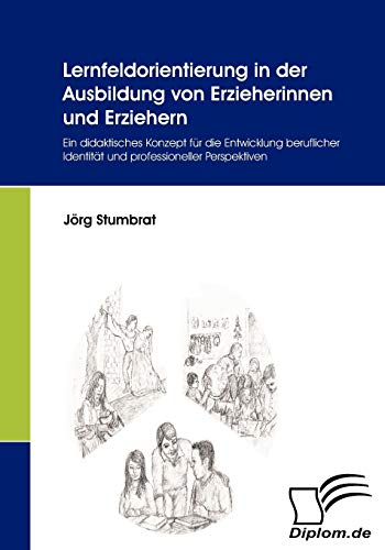 Lernfeldorientierung in der Ausbildung von Erzieherinnen und Erziehern. Ein didaktisches Konzept für die Entwicklung beruflicher Identität und professioneller Perspektiven von Diplomica Verlag