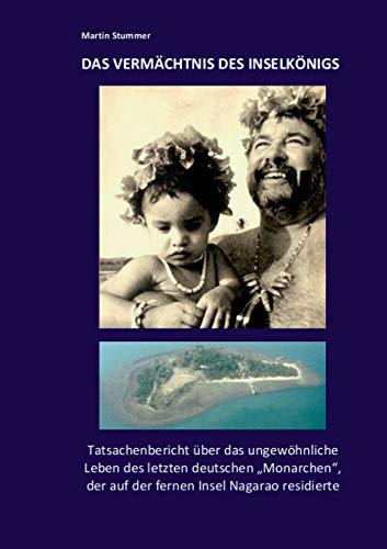 Das Vermächtnis des Inselkönigs: Tatsachenbericht über das ungewöhnliche Leben des letzten deutschen "Monarchen", der auf der fernen Insel Nagarao residierte.