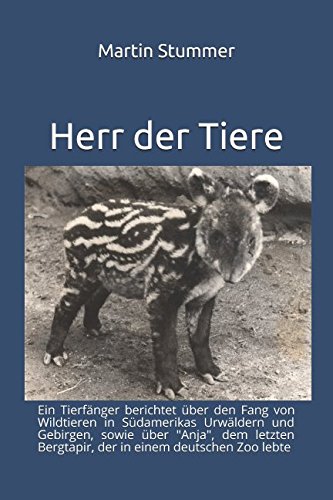 Herr der Tiere: Ein Tierfänger berichtet über den Fang von Wildtieren in Südamerikas Urwäldern und Gebirgen, sowie über "Anja", dem letzten Bergtapir, der in einem deutschen Zoo lebte von Independently published