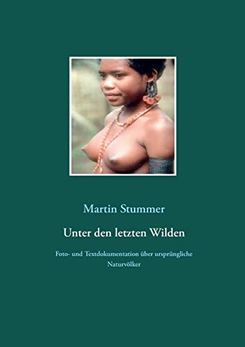 Unter den letzten Wilden: Foto- und Textdokumentation über ursprüngliche Naturvölker