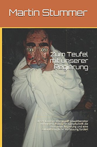 Zum Teufel mit unserer Regierung: Unser Land im Würgegriff gewaltbereiter Islamisten. Politische Kampfschrift die eine neue Regierung und eine zukunftstaugliche Verfassung fordert.