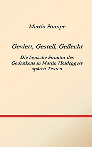 Geviert, Gestell, Geflecht: Die logische Struktur des Gedankens in Martin Heideggers späten Texten