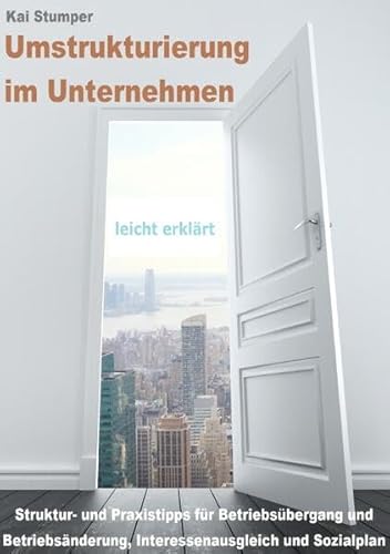 Umstrukturierung im Unternehmen - leicht erklärt: Struktur- und Praxistipps für Betriebsübergang, Betriebsänderung, Interessenausgleich und Sozialplan