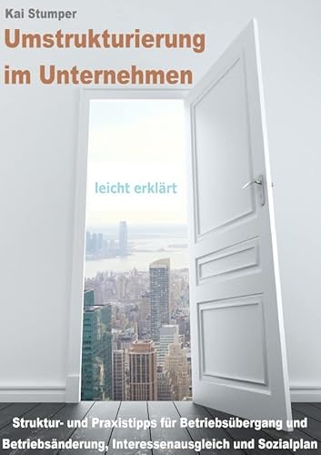 Umstrukturierung im Unternehmen - leicht erklärt: Struktur- und Praxistipps für Betriebsübergang, Betriebsänderung, Interessenausgleich und Sozialplan Umstrukturierung im Unternehmen - leicht erklärt: Struktur- und Praxistipps für Betriebsübergang, Betriebsänderung, Interessenausgleich und Sozialplan
