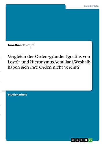 Vergleich der Ordensgründer Ignatius von Loyola und Hieronymus Aemiliani. Weshalb haben sich ihre Orden nicht vereint? von Books on Demand