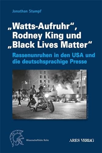 „Watts-Aufruhr“, Rodney King und „Black Lives Matter“: Rassenunruhen in den USA und die deutschsprachige Presse von ARES Verlag