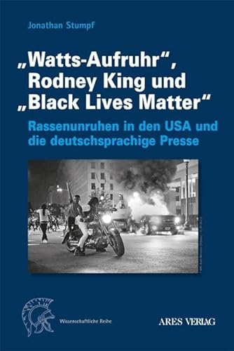 „Watts-Aufruhr“, Rodney King und „Black Lives Matter“: Rassenunruhen in den USA und die deutschsprachige Presse von ARES Verlag