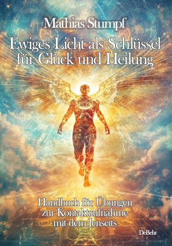 Ewiges Licht als Schlüssel für Glück und Heilung - Handbuch für Übungen zur Kontaktaufnahme mit dem Jenseits von DeBehr
