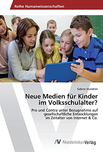 Neue Medien für Kinder im Volksschulalter?: Pro und Contra unter Bezugnahme auf gesellschaftliche Entwicklungen im Zeitalter von Internet & Co.