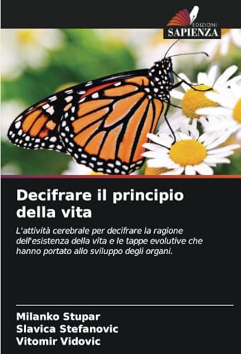 Decifrare il principio della vita: L'attività cerebrale per decifrare la ragione dell'esistenza della vita e le tappe evolutive che hanno portato allo sviluppo degli organi. von Edizioni Sapienza