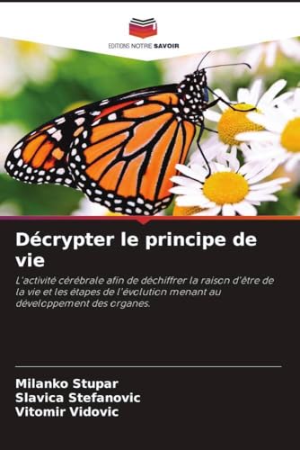 Décrypter le principe de vie: L'activité cérébrale afin de déchiffrer la raison d'être de la vie et les étapes de l'évolution menant au développement des organes. von Editions Notre Savoir