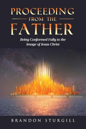 Proceeding from the Father: Being Conformed Fully to the Image of Jesus Christ von Covenant Books