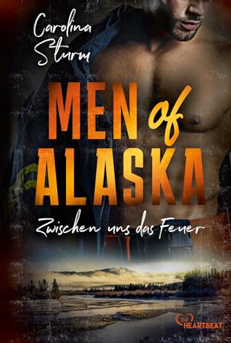 Men of Alaska - Zwischen uns das Feuer: Prickelnder Liebesroman mit draufgängerischem Firefighter