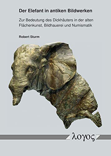 Der Elefant in antiken Bildwerken: Zur Bedeutung des Dickhäuters in der alten Flächenkunst, Bildhauerei und Numismatik