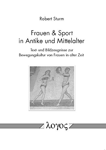 Frauen & Sport in Antike und Mittelalter: Text- und Bildzeugnisse zur Bewegungskultur von Frauen in alter Zeit
