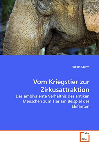 Vom Kriegstier zur Zirkusattraktion: Das ambivalente Verhältnis des antiken Menschen zum Tier am Beispiel des Elefanten