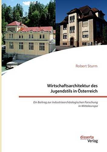 Wirtschaftsarchitektur des Jugendstils in Österreich: Ein Beitrag zur industriearchäologischen Forschung in Mitteleuropa von Disserta Verlag