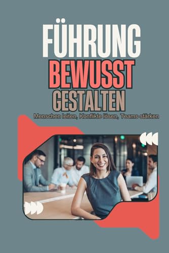 Führung bewusst gestalten: Menschen leiten, Konflikte lösen, Teams stärken – Ein praxisorientierter Leitfaden von Independently published