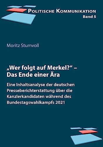 „Wer folgt auf Merkel?“: Das Ende einer Ära. Eine Inhaltsanalyse der deutschen Presseberichterstattung über die Kanzlerkandidaten während des Bundestagswahlkampfs 2021 (Politische Kommunikation) von ibidem