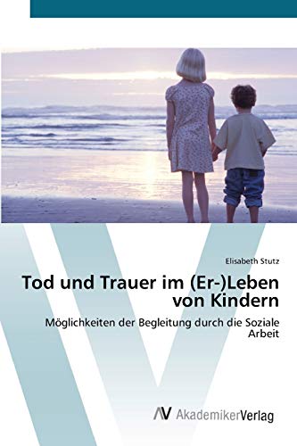 Tod und Trauer im (Er-)Leben von Kindern: Möglichkeiten der Begleitung durch die Soziale Arbeit