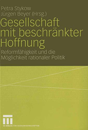 Gesellschaft mit beschränkter Hoffnung: Reformfähigkeit und die Möglichkeit rationaler Politik, Festschrift für Helmut Wiesenthal Gesellschaft mit beschränkter Hoffnung: Reformfähigkeit und die Möglichkeit rationaler Politik, Festschrift für Helmut Wiesenthal