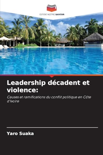 Leadership décadent et violence:: Causes et ramifications du conflit politique en Côte d'Ivoire von Editions Notre Savoir