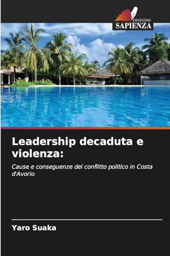 Leadership decaduta e violenza:: Cause e conseguenze del conflitto politico in Costa d'Avorio von Edizioni Sapienza